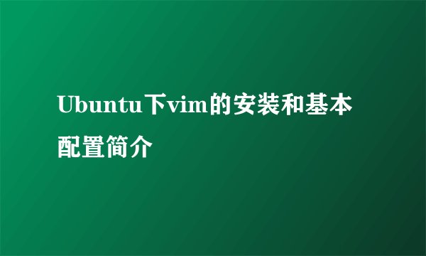 Ubuntu下vim的安装和基本配置简介