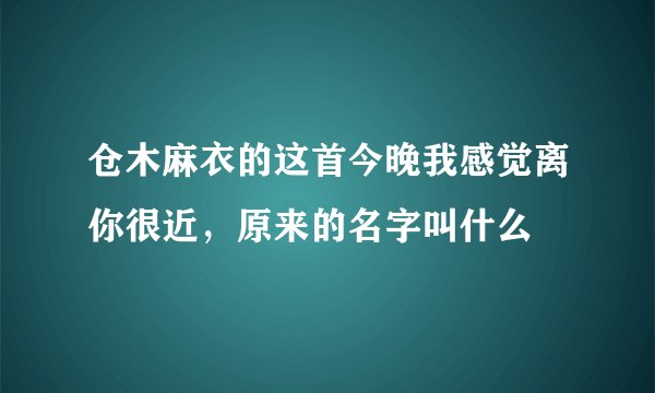 仓木麻衣的这首今晚我感觉离你很近，原来的名字叫什么