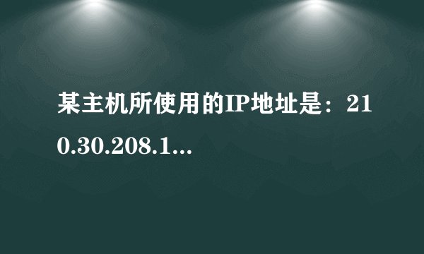 某主机所使用的IP地址是：210.30.208.140，子网掩码是：255.255.255.224
