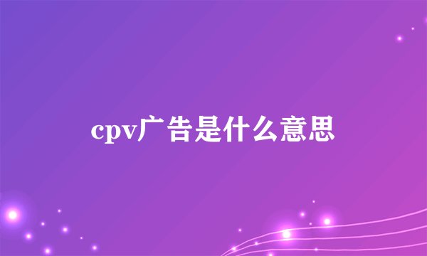 cpv广告是什么意思