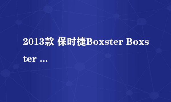 2013款 保时捷Boxster Boxster S 11万公里保养项目多少钱