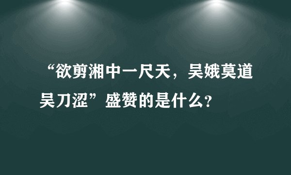 “欲剪湘中一尺天，吴娥莫道吴刀涩”盛赞的是什么？