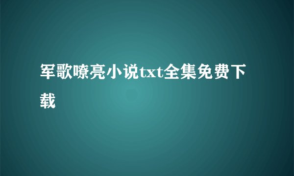 军歌嘹亮小说txt全集免费下载