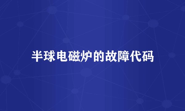 半球电磁炉的故障代码