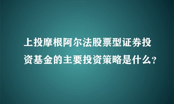 上投摩根阿尔法股票型证券投资基金的主要投资策略是什么？