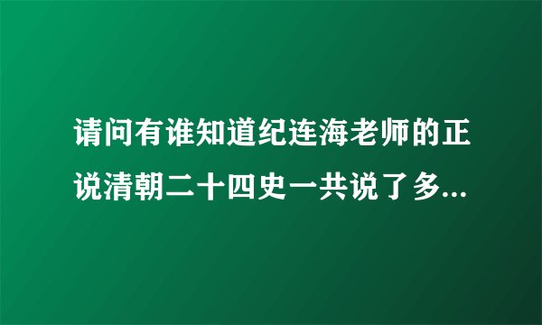 请问有谁知道纪连海老师的正说清朝二十四史一共说了多少?好像网上不全啊。