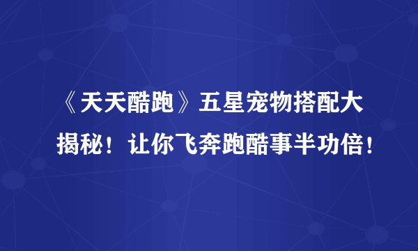 《天天酷跑》五星宠物搭配大揭秘！让你飞奔跑酷事半功倍！
