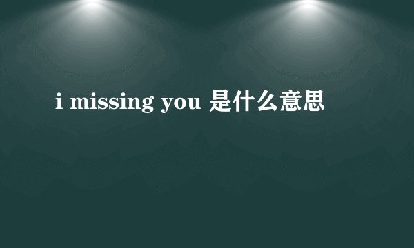 i missing you 是什么意思