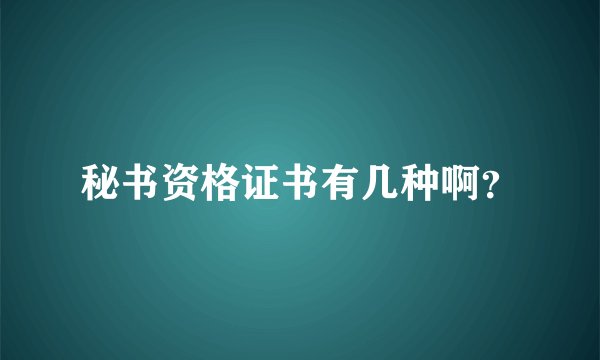秘书资格证书有几种啊？