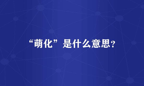 “萌化”是什么意思？