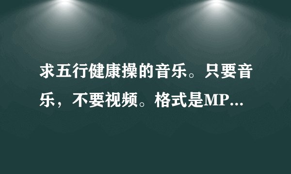 求五行健康操的音乐。只要音乐，不要视频。格式是MP3的 带动作招式口令的