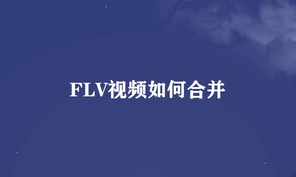 FLV视频如何合并