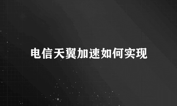 电信天翼加速如何实现