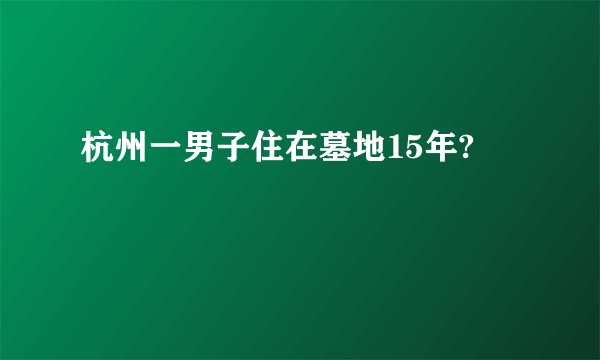 杭州一男子住在墓地15年?