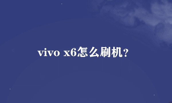 vivo x6怎么刷机？