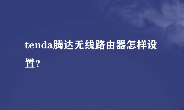 tenda腾达无线路由器怎样设置？