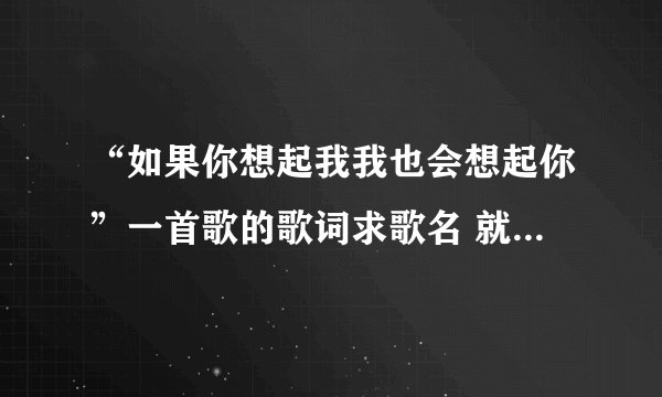 “如果你想起我我也会想起你”一首歌的歌词求歌名 就知道是张信哲唱的
