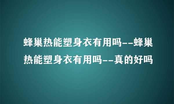 蜂巢热能塑身衣有用吗--蜂巢热能塑身衣有用吗--真的好吗