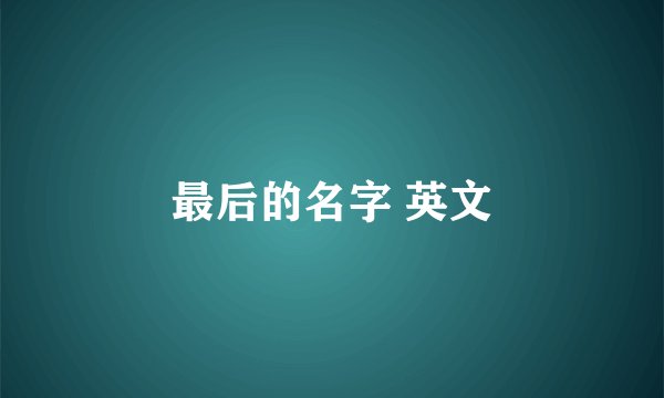 最后的名字 英文