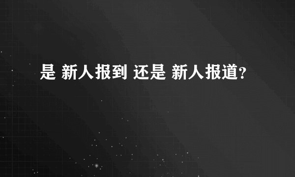 是 新人报到 还是 新人报道？