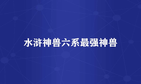 水浒神兽六系最强神兽