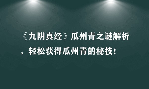 《九阴真经》瓜州青之谜解析，轻松获得瓜州青的秘技！