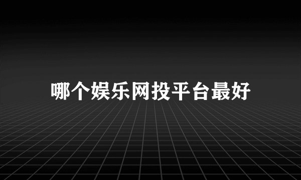 哪个娱乐网投平台最好