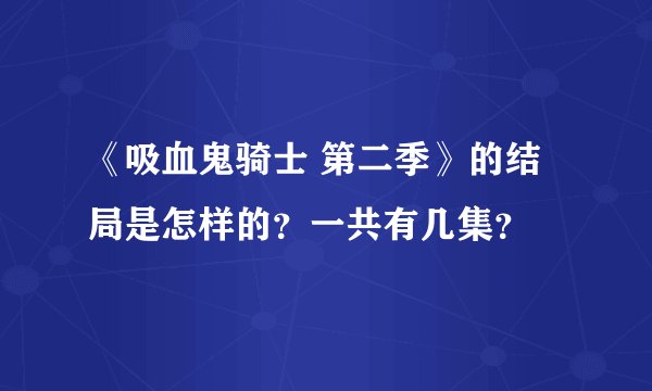 《吸血鬼骑士 第二季》的结局是怎样的？一共有几集？