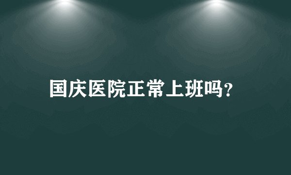 国庆医院正常上班吗?