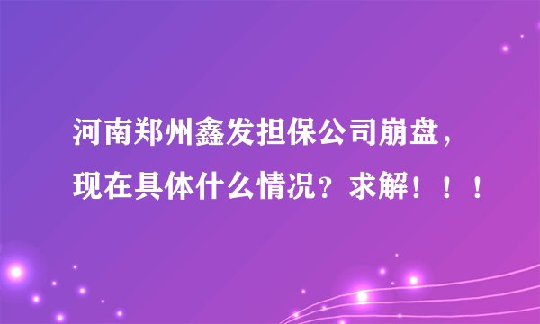 河南郑州鑫发担保公司崩盘，现在具体什么情况？求解！！！