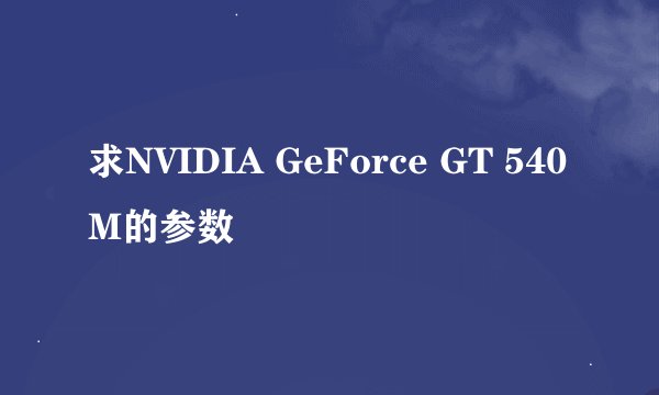 求NVIDIA GeForce GT 540M的参数