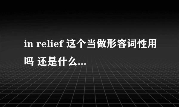 in relief 这个当做形容词性用吗 还是什么 求详解！