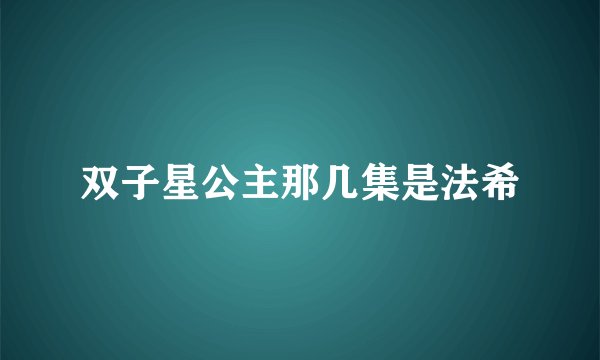 双子星公主那几集是法希