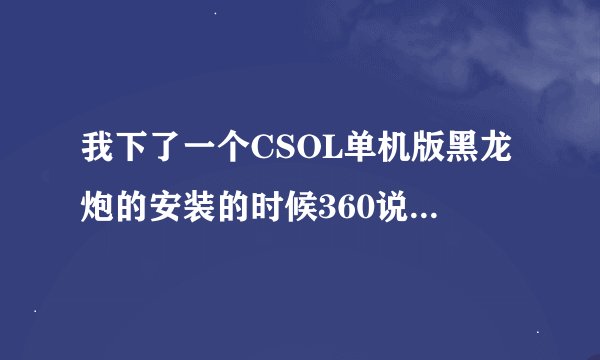 我下了一个CSOL单机版黑龙炮的安装的时候360说是木马·