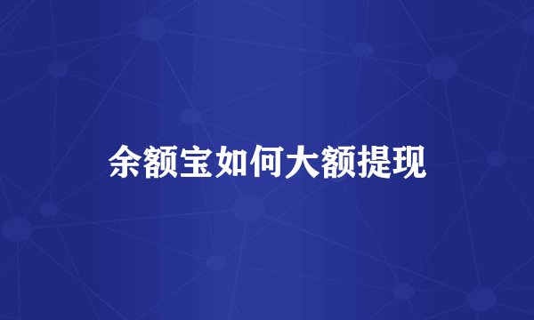 余额宝如何大额提现