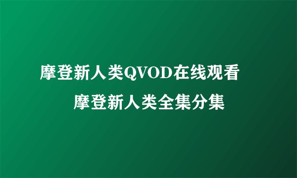 摩登新人类QVOD在线观看　　　摩登新人类全集分集