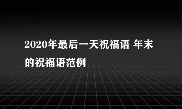 2020年最后一天祝福语 年末的祝福语范例