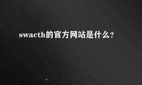 swacth的官方网站是什么？