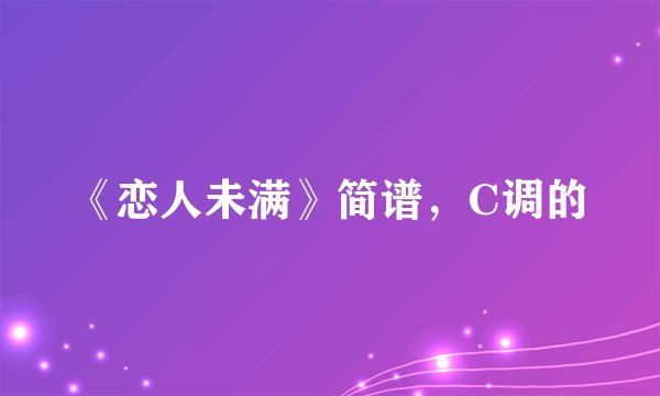 《恋人未满》简谱，C调的