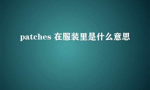 patches 在服装里是什么意思