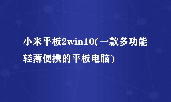 小米平板2win10(一款多功能轻薄便携的平板电脑)