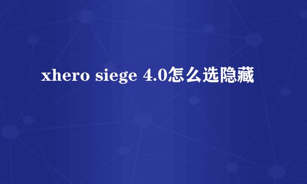 xhero siege 4.0怎么选隐藏