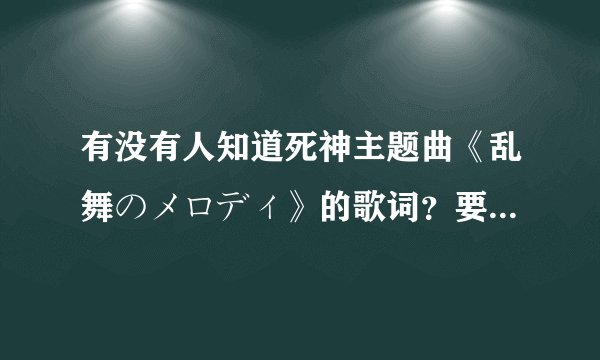 有没有人知道死神主题曲《乱舞のメロディ》的歌词？要日文+中文+罗马译音