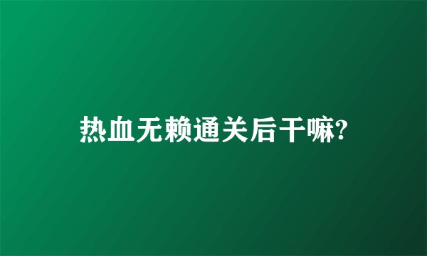 热血无赖通关后干嘛?
