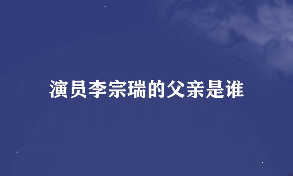 演员李宗瑞的父亲是谁