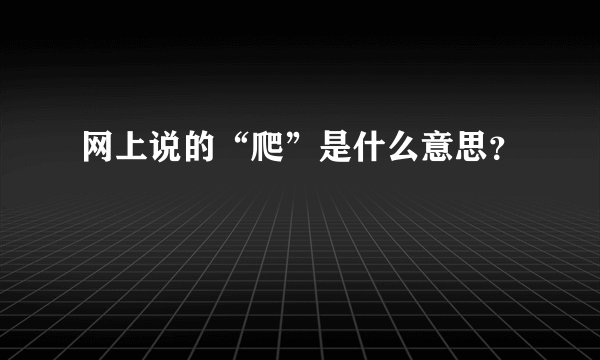 网上说的“爬”是什么意思？