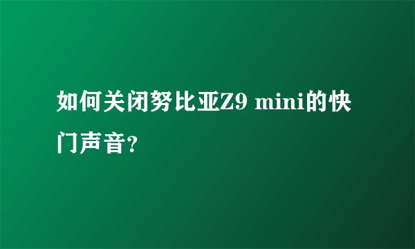 如何关闭努比亚Z9 mini的快门声音？