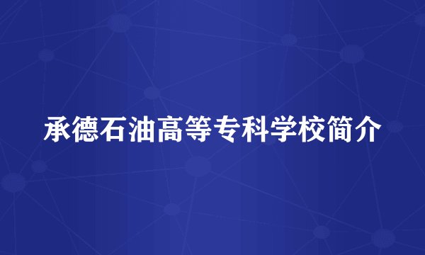 承德石油高等专科学校简介