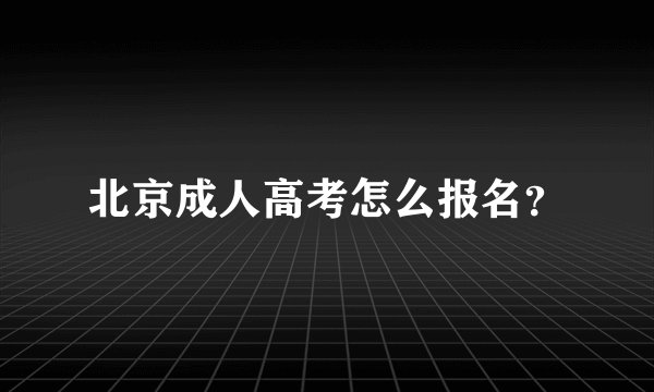 北京成人高考怎么报名？