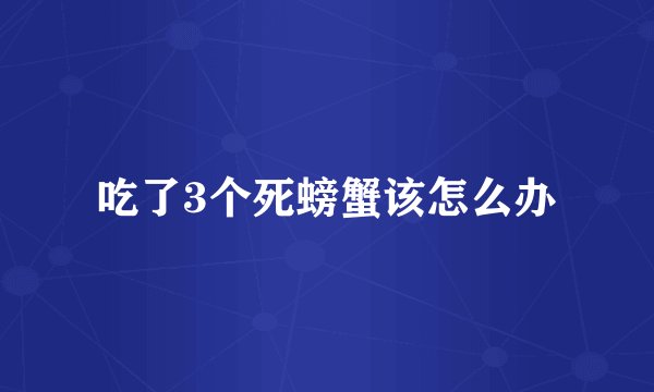 吃了3个死螃蟹该怎么办